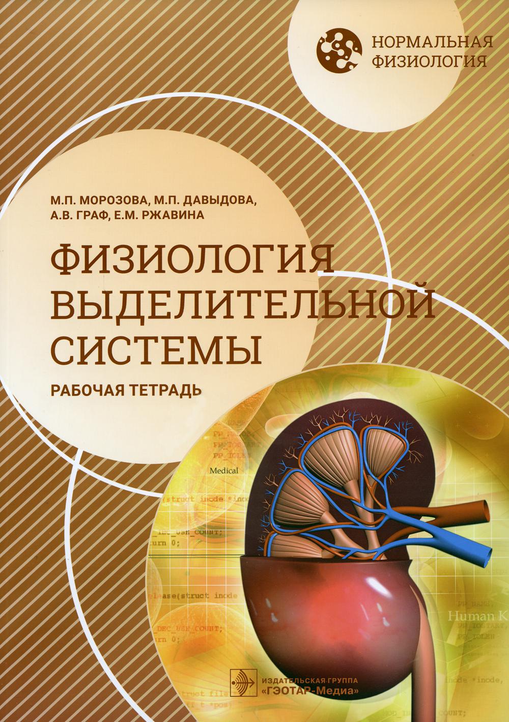 Нормальная физиология. Физиология выделительной системы. Рабочая тетрадь / М. П. Морозова, М. П. Давыдова, А. В. Граф, Е. М. Ржавина. — Москва : ГЭОТАР-Медиа, 2023. — 128 с. : ил. — (Серия «Нормальная физиология»).