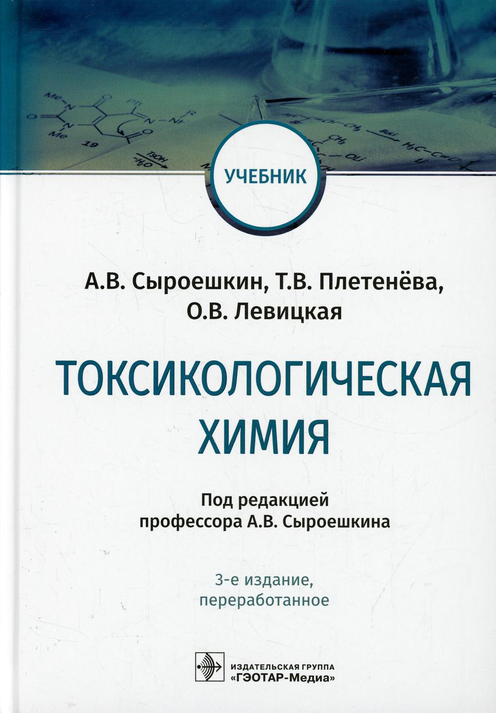 Токсикологическая химия : учебник / А. В. Сыроешкин, Т. В. Плетенёва, О. В. Левицкая ; под ред. А. В. Сыроешкина. — 3-е изд., перераб. — Москва : ГЭОТАР-Медиа, 2022. — 512 с. : ил.