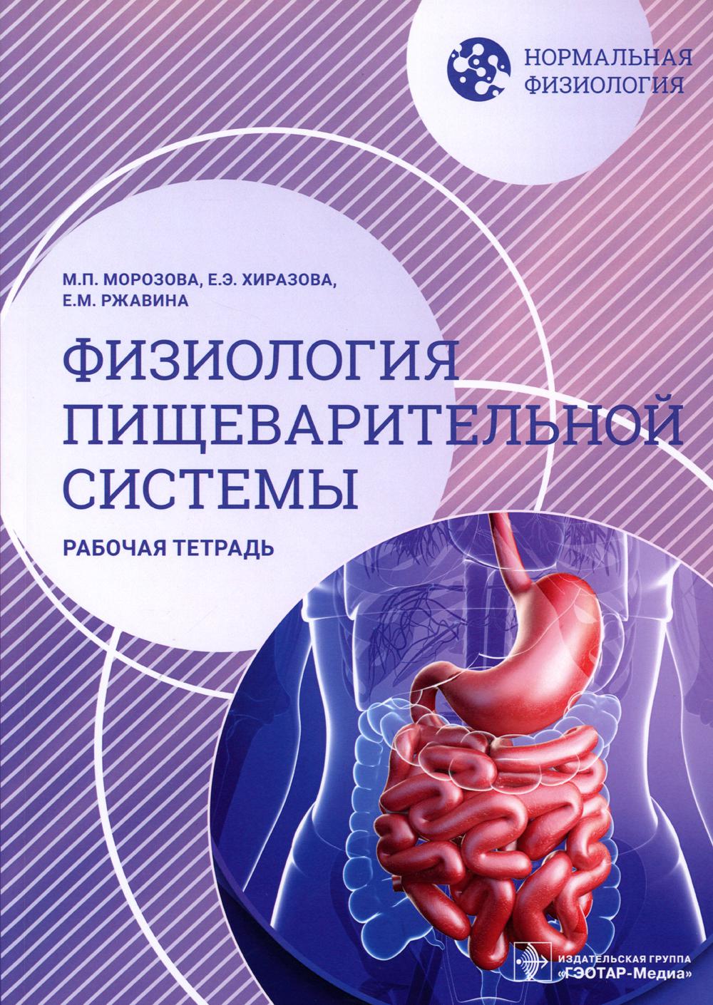 Нормальная физиология. Физиология пищеварительной системы. Рабочая тетрадь / М. П. Морозова, Е. Э. Хиразова, Е. М. Ржавина. — Москва : ГЭОТАР-Медиа, 2023. — 120 с. : ил. — (Серия «Нормальная физиология»).