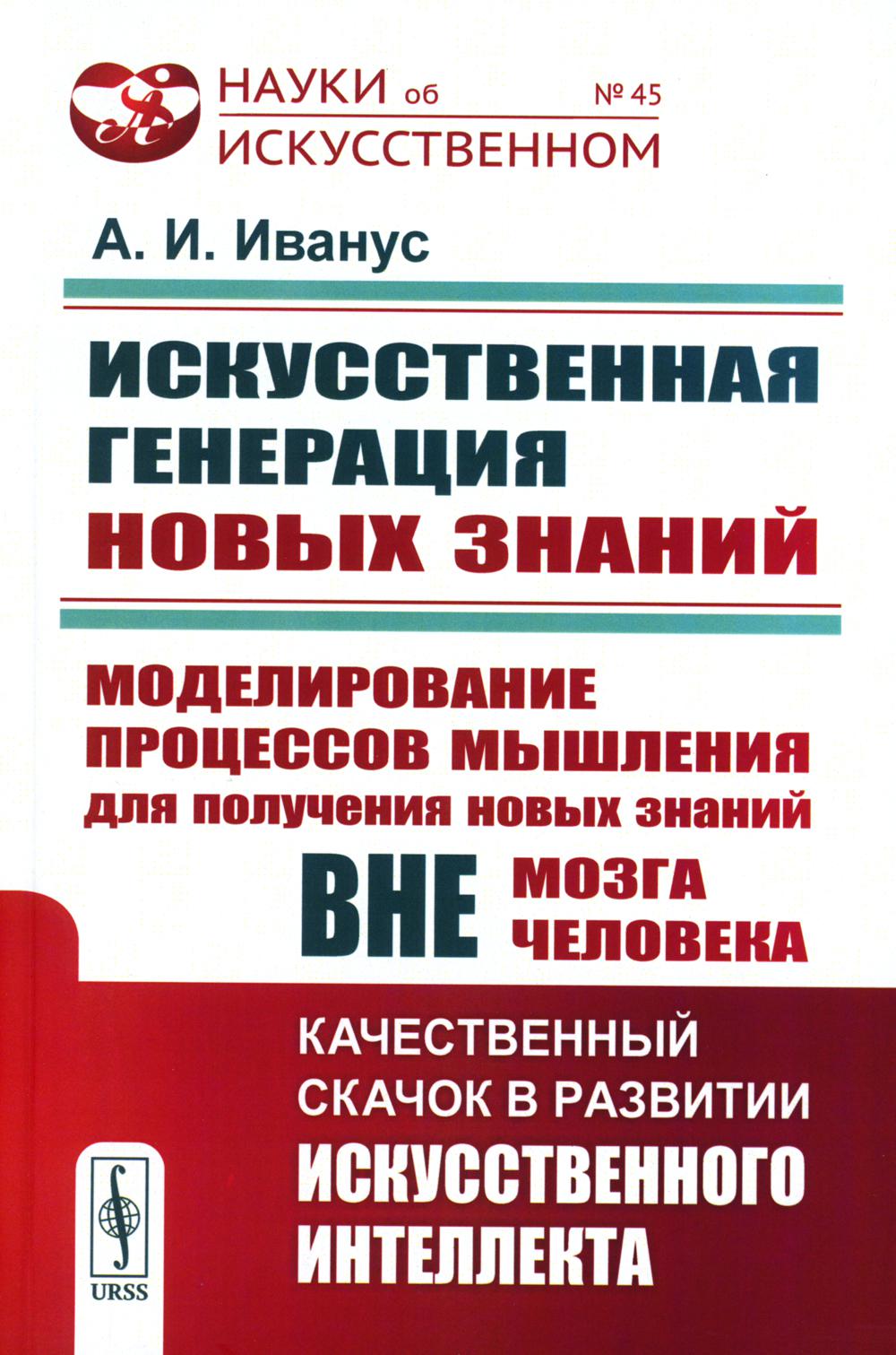 ИСКУССТВЕННАЯ ГЕНЕРАЦИЯ НОВЫХ ЗНАНИЙ: Моделирование процессов мышления для получения новых знаний вне мозга человека: КАЧЕСТВЕННЫЙ СКАЧОК В РАЗВИТИИ ИСКУССТВЕННОГО ИНТЕЛЛЕКТА