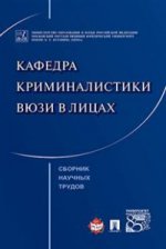 Кафедра криминалистики ВЮЗИ в лицах. Сборник научных трудов.-М.:Проспект,2017.