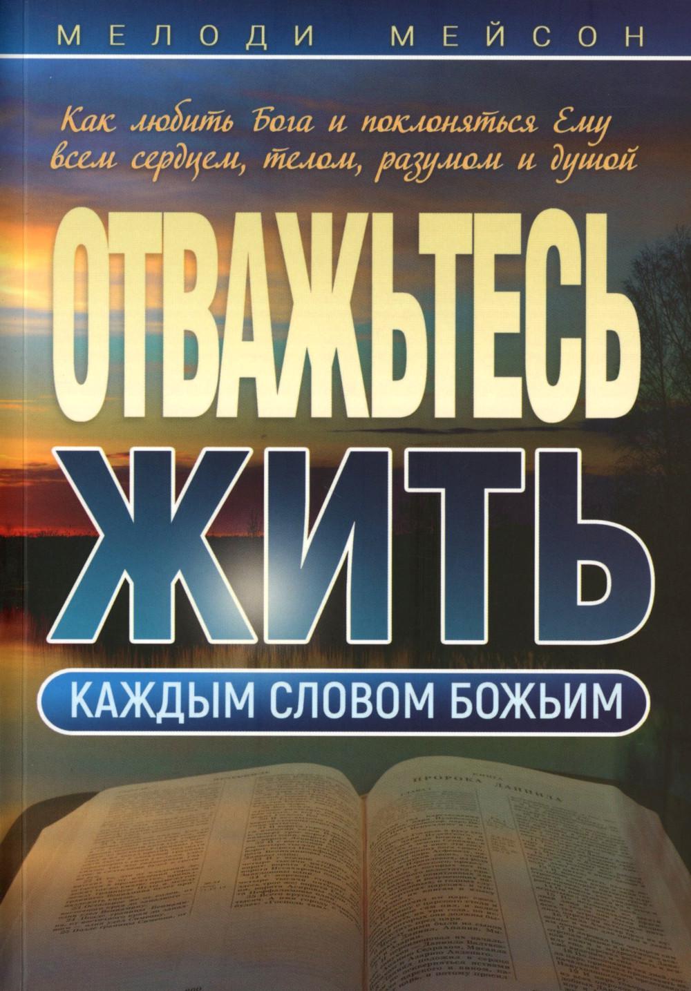 Отважьтесь прожить каждое слово Божьим. Как любить Бога и поклоняться Ему всем сердцем, телом, разумом и душой
