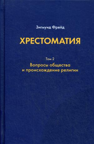 Хрестоматия. в 3 т. Т. 2. Вопросы общества и происхождение религии. Фрейд З.