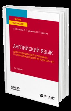 АНГЛИЙСКИЙ ЯЗЫК ДЛЯ ИЗУЧАЮЩИХ КОНСТРУИРОВАНИЕ И ТЕХНОЛОГИЮ ИЗДЕЛИЙ ИЗ КОЖИ (A2–B1) 2-е изд., пер. и доп. Учебное пособие для вузов