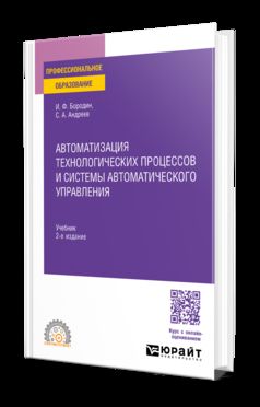 АВТОМАТИЗАЦИЯ ТЕХНОЛОГИЧЕСКИХ ПРОЦЕССОВ И СИСТЕМЫ АВТОМАТИЧЕСКОГО УПРАВЛЕНИЯ 2-е изд., испр. и доп. Учебник для СПО