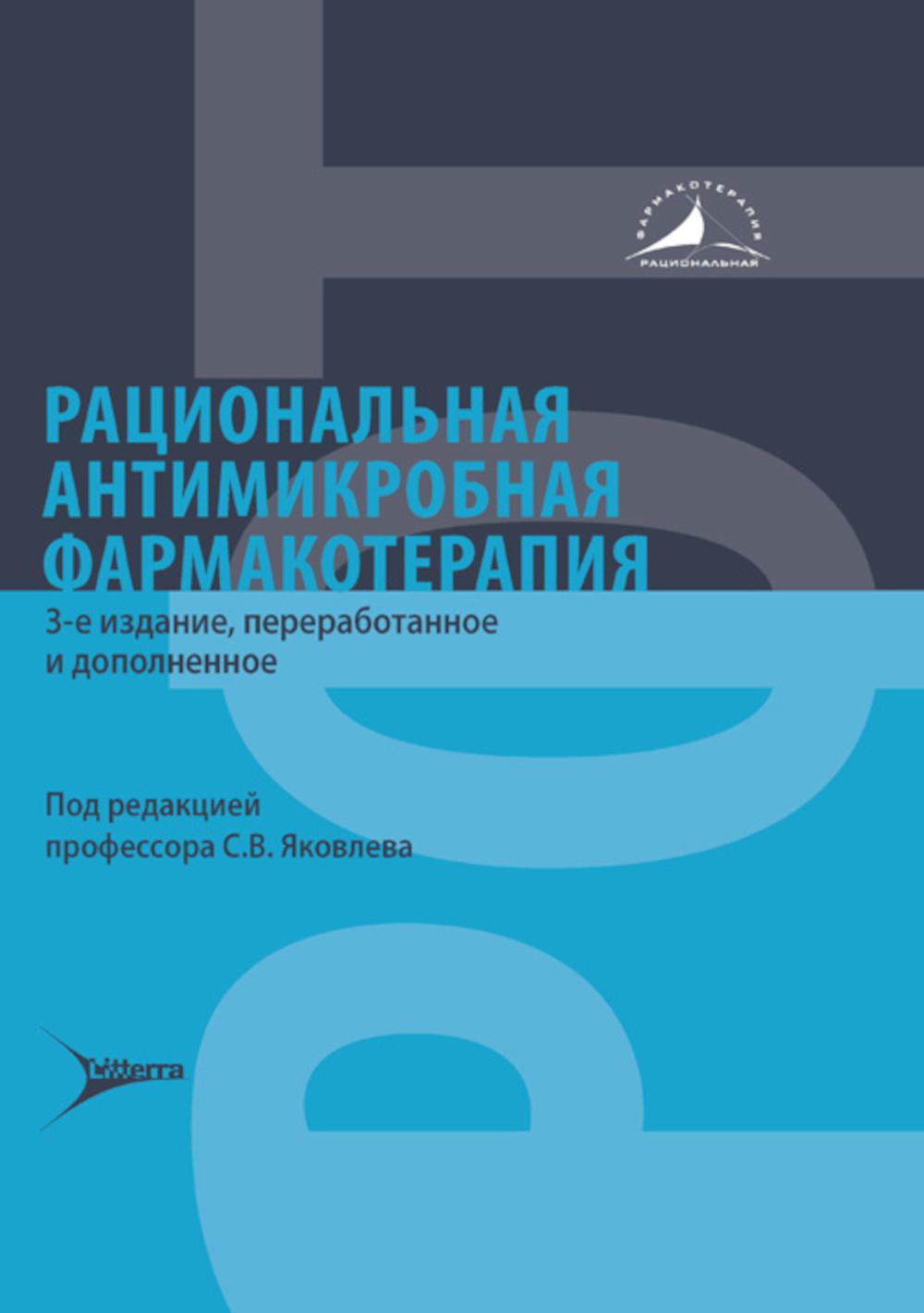 Рациональная антимикробная фармако терапия / под ред. С. В. Яковлева. — 3-е изд., перераб. и доп. — Москва : Литтерра, 2025. — 896 с. — (Серия «Рациональная фармакотерапия»).