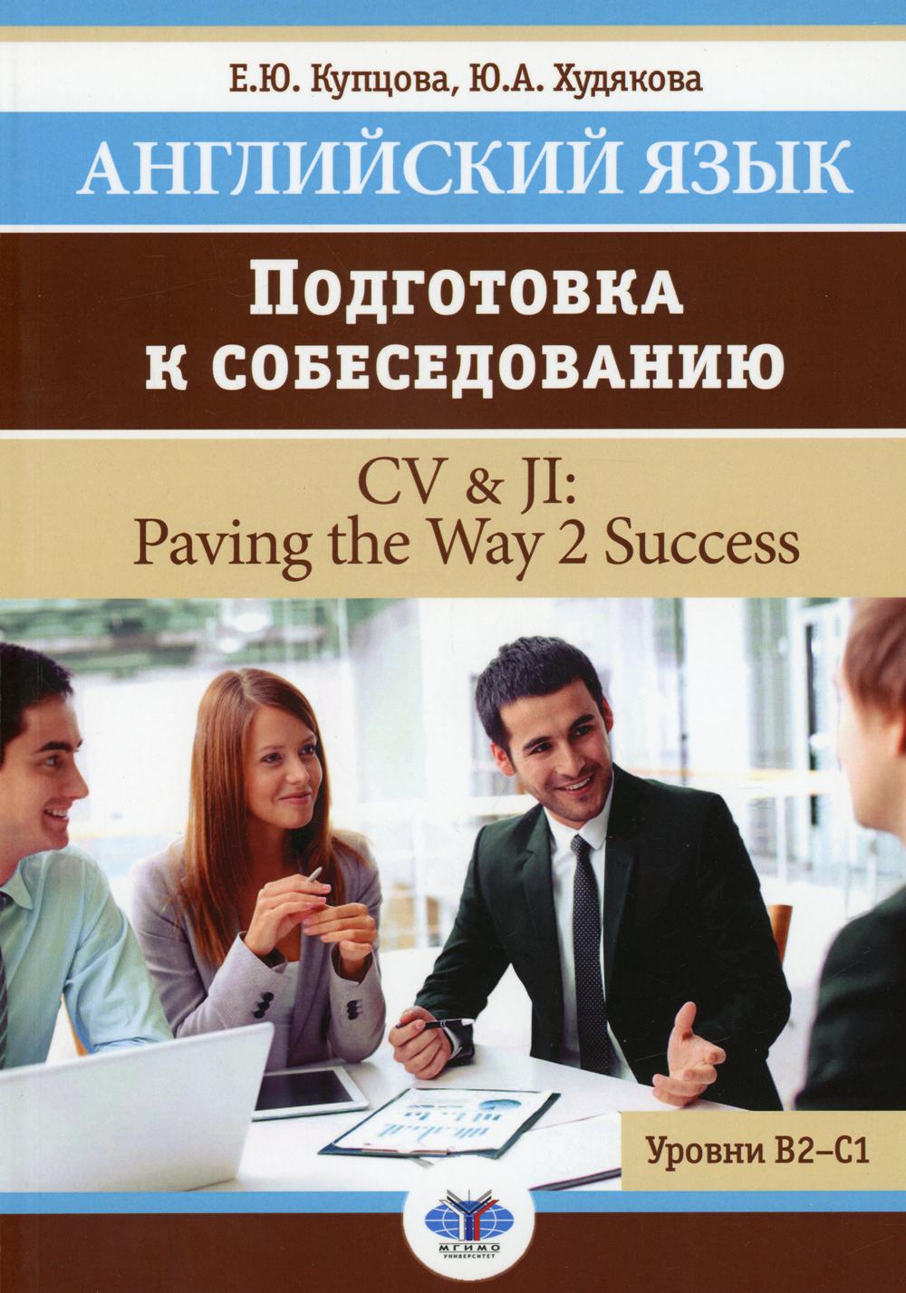 Английский язык. Подготовка к собеседованию = CV и JI: Paving the Way 2 Success. Уровни В2-С1: Учебное пособие