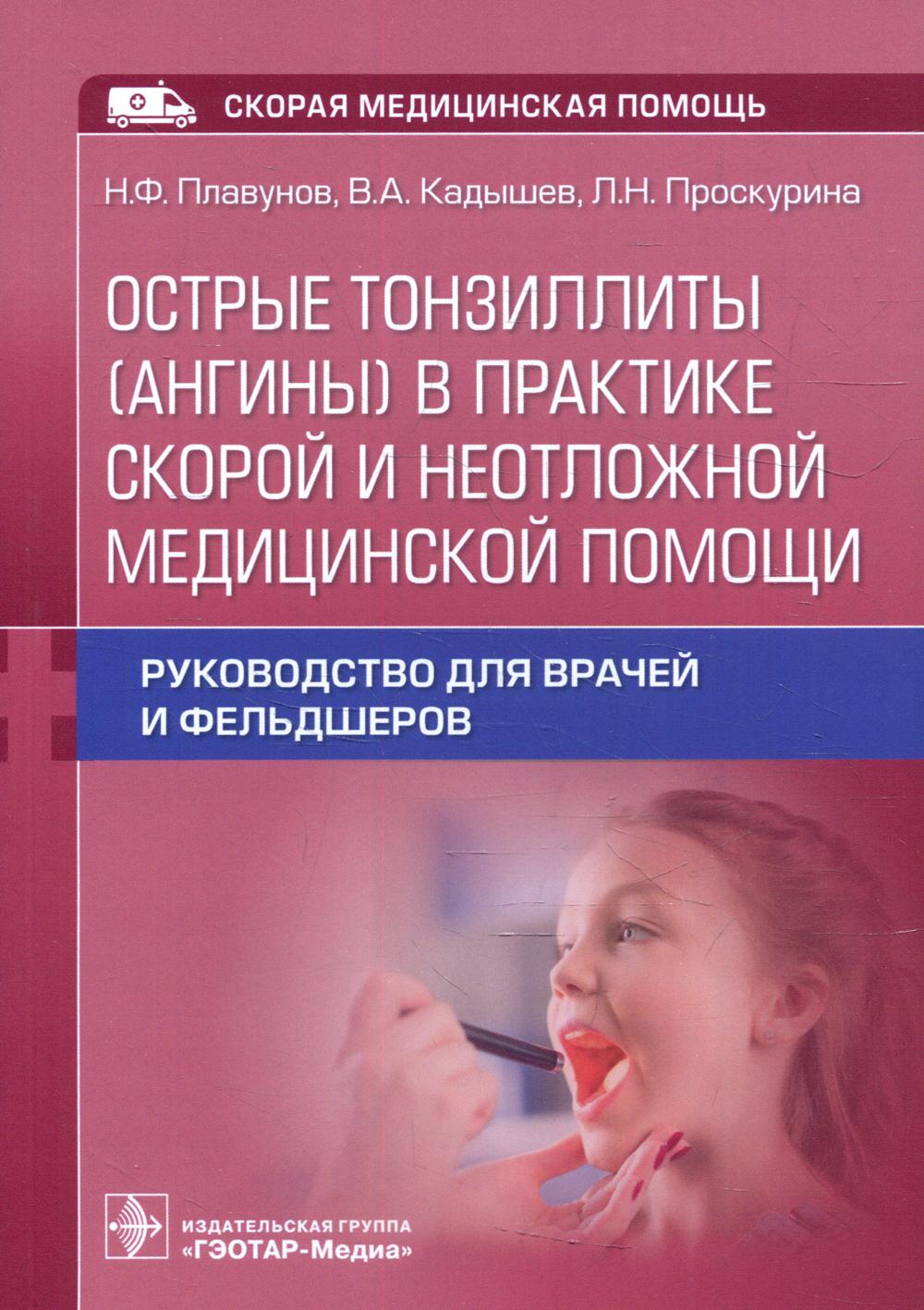 Острые тонзиллиты (ангины) в практике скорой и неотложной медицинской помощи : руководство для врачей и фельдшеров / Н. Ф. Плавунов, В. А. Кадышев, Л. Н. Проскурина. — Москва : ГЭОТАР-Медиа, 2022. — 96 с. : ил. — (Серия «Скорая медицинская помощь»).