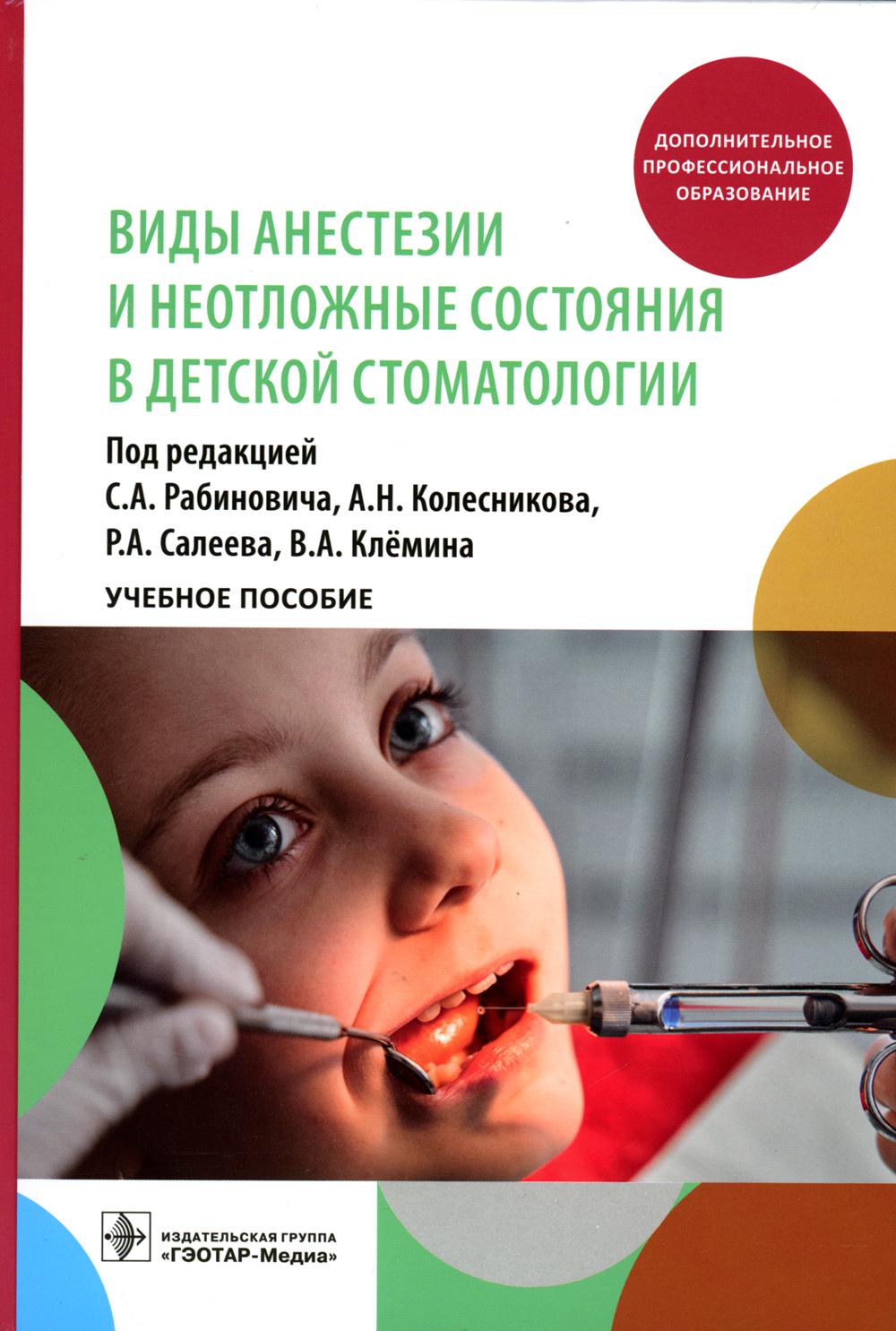 Виды анестезии и неотложные состояния в детской стоматологии : учебное пособие / под ред. С. А. Рабиновича, А. Н. Колесникова, Р. А. Салеева, В. А. Клёмина. — Москва : ГЭОТАР-Медиа, 2023. — 144 с.