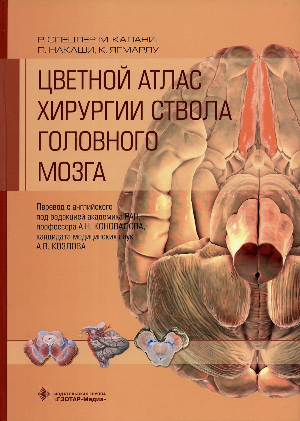 Цветной атлас хирургии ствола головного мозга / Р. Спецлер, М. Калани, П. Накаши, К. Ягмарлу ; пер. с англ. под ред. А. Н. Коновалова, А. В. Козлова. — Москва : ГЭОТАР-Медиа, 2021. ― 552 с. : ил.