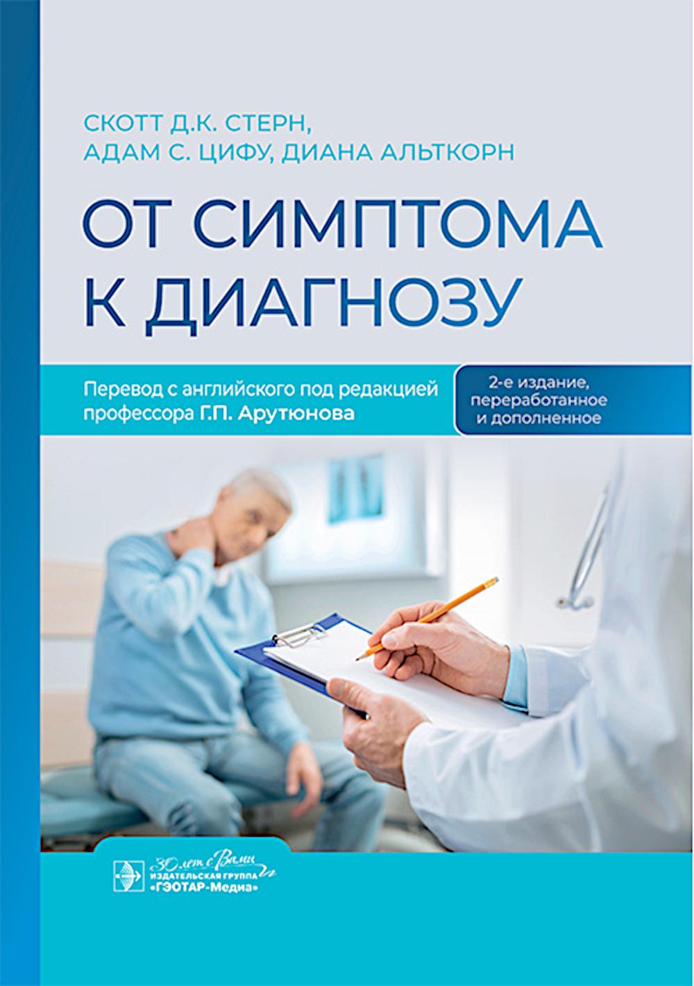 От симптома к диагнозу / С. Д. К. Стерн, А. С. Цифу, Д. Альткорн ; пер. с англ. под ред. Г. П. Арутюнова. — 2-е изд., перераб. и доп. — Москва : ГЭОТАР-Медиа, 2025. — 856 с.