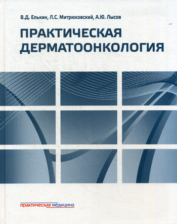 Практическая дерматоонкология: Иллюстрированное справочное руководство по опухолям кожи, опухолеподобным заболеваниям и связанным с ними синдромам. Елькин В.Д., Митрюковский Л.С. и др