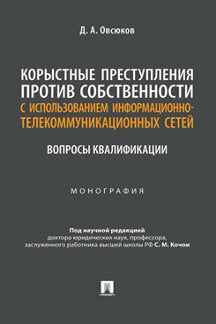 Корыстные преступления против собственности с использованием информа-ционно-коммуникационных сетей: вопросы квалификации. Монография.-М.:Проспект,2023.
