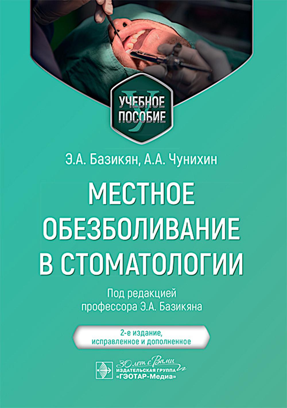 Местное обезболивание в стоматологии : учебное пособие / Э. А. Базикян, А. А. Чунихин; под ред. Э. А. Базикяна. — 2-е изд., испр. и доп. — Москва : ГЭОТАР-Медиа, 2025. — 144 с. : ил.