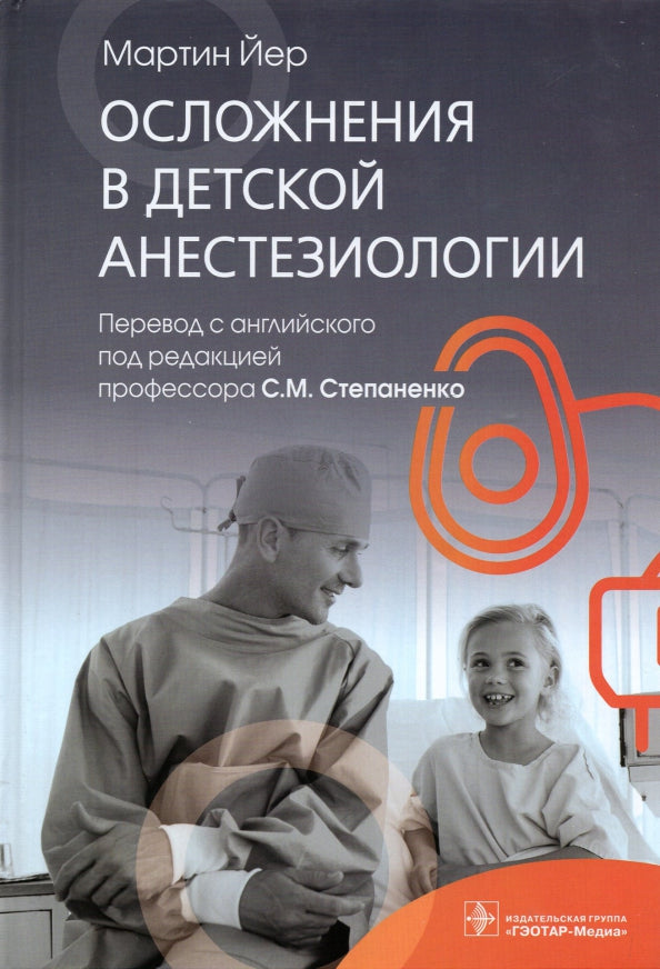 Осложнения в детской анестезиологии / Мартин Йер ; пер. с англ. под ред. С. М. Степаненко. — Москва : ГЭОТАР-Медиа, 2022. — 272 с.