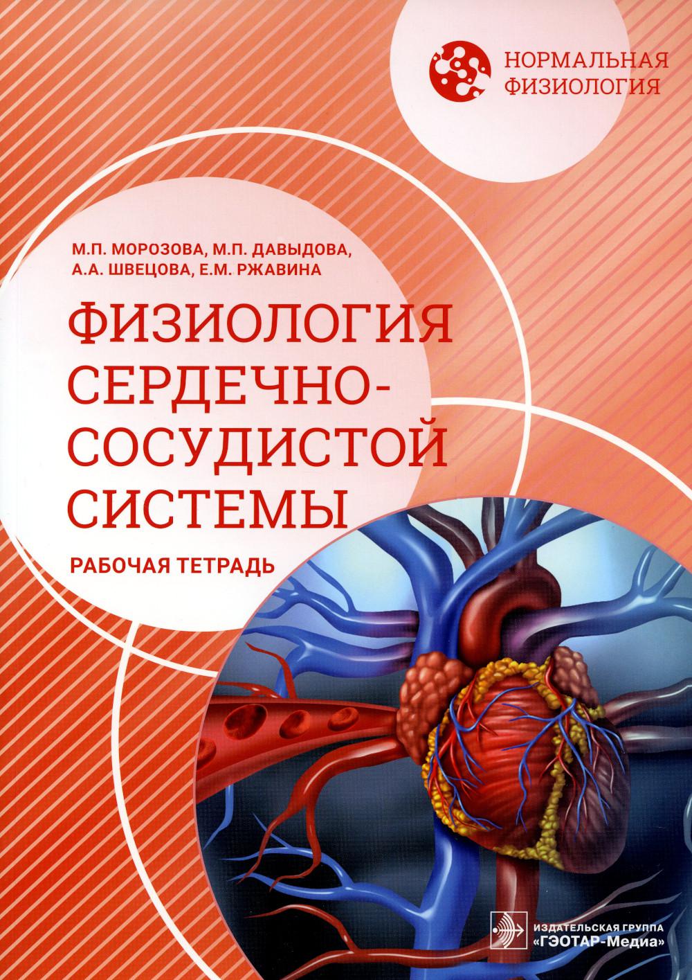 Нормальная физиология. Физиология сердечно-сосудистой системы. Рабочая тетрадь / М. П. Морозова, М. П. Давыдова, А. А. Швецова, Е. М. Ржавина. — Москва : ГЭОТАР-Медиа, 2023. — 148 с. : ил. — (Серия «Нормальная физиология»).