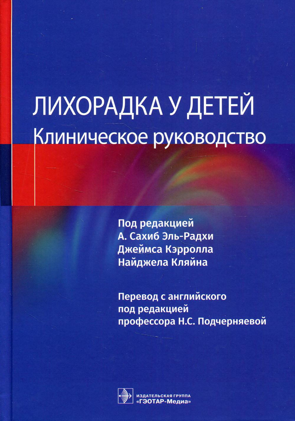 Лихорадка у детей. Клиническое руководство (Издание предназначено педиатрам и широкому кругу врачей различных специальностей: неонатологам, детским инфекционистам, неврологам, ревматологам, онкологам, гастроэнтерологам и др.)