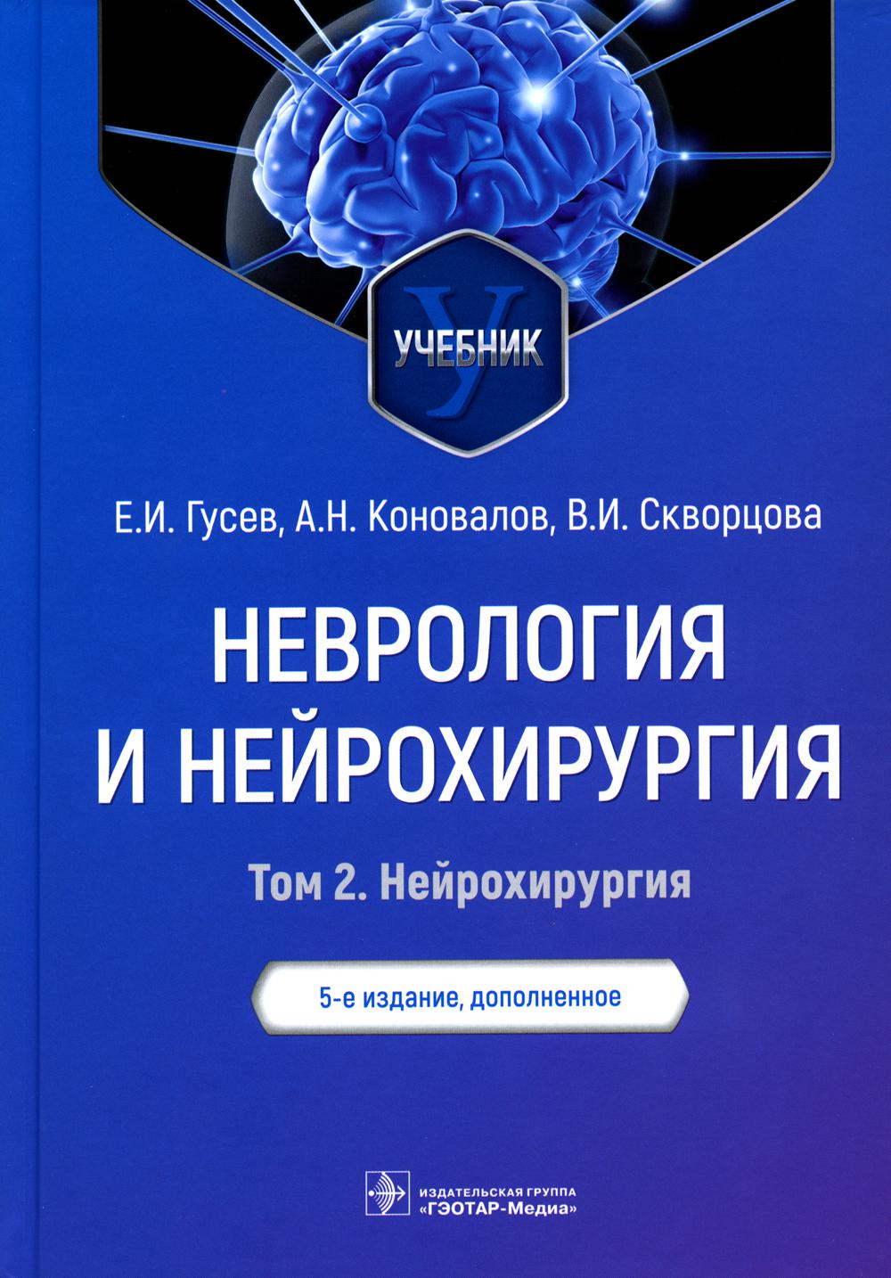 Неврология и нейрохирургия : учебник : в 2 т. / Е. И. Гусев, А. Н. Коновалов, В. И. Скворцова. — 5-е изд., доп. — Москва : ГЭОТАР-Медиа, 2022. — Т. 2. Нейрохирургия / под ред. А. Н. Коновалова, А. В. Козлова. — 384 с. : ил.