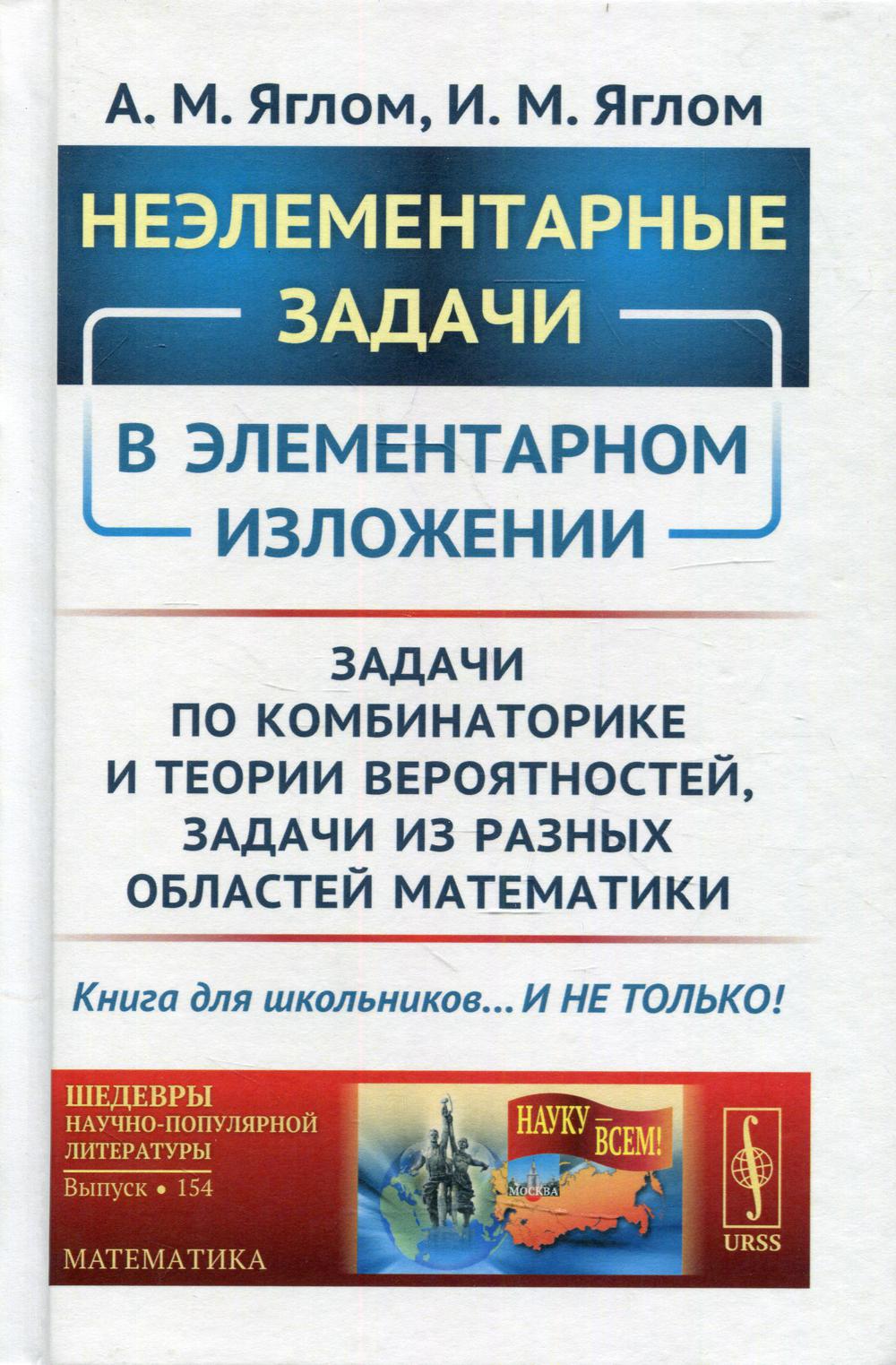 Неэлементарные задачи в элементарном изложении: Задачи по комбинаторике и расчетам вероятностей, задачи по математике в разных регионах.