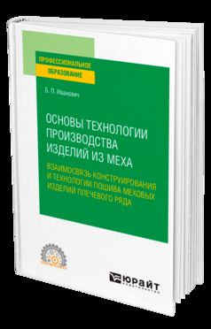 ОСНОВЫ ТЕХНОЛОГИИ ПРОИЗВОДСТВА ИЗДЕЛИЙ ИЗ МЕХА: ВЗАИМОСВЯЗЬ КОНСТРУИРОВАНИЯ И ТЕХНОЛОГИИ ПОШИВА МЕХОВЫХ ИЗДЕЛИЙ ПЛЕЧЕВОГО РЯДА. Учебное пособие для СПО