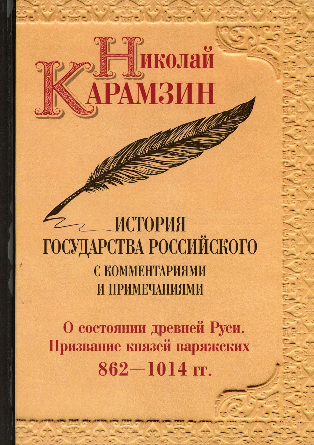 История государства Российского с комментариями и примечаниями. Т. 1: О состоянии древней Руси. Призвание князей варяжских. 862-1014 гг. Карамзин Н.М.
