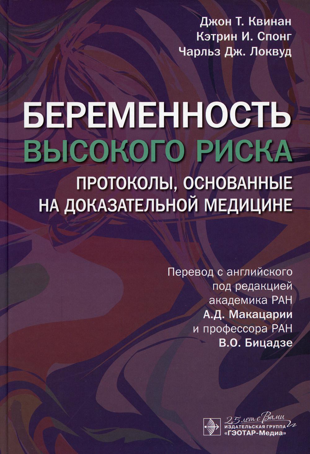 Беременность высокого риска: протоколы, основанные на доказательной медицине / Джон Т. Квинан, Кэтрин И. Спонг, Чарльз Дж. Локвуд ; пер. с англ. под ред. А. Д. Макацарии, В. О. Бицадзе. — Москва : ГЭОТАР-Медиа, 2023. — 560 с. : ил.