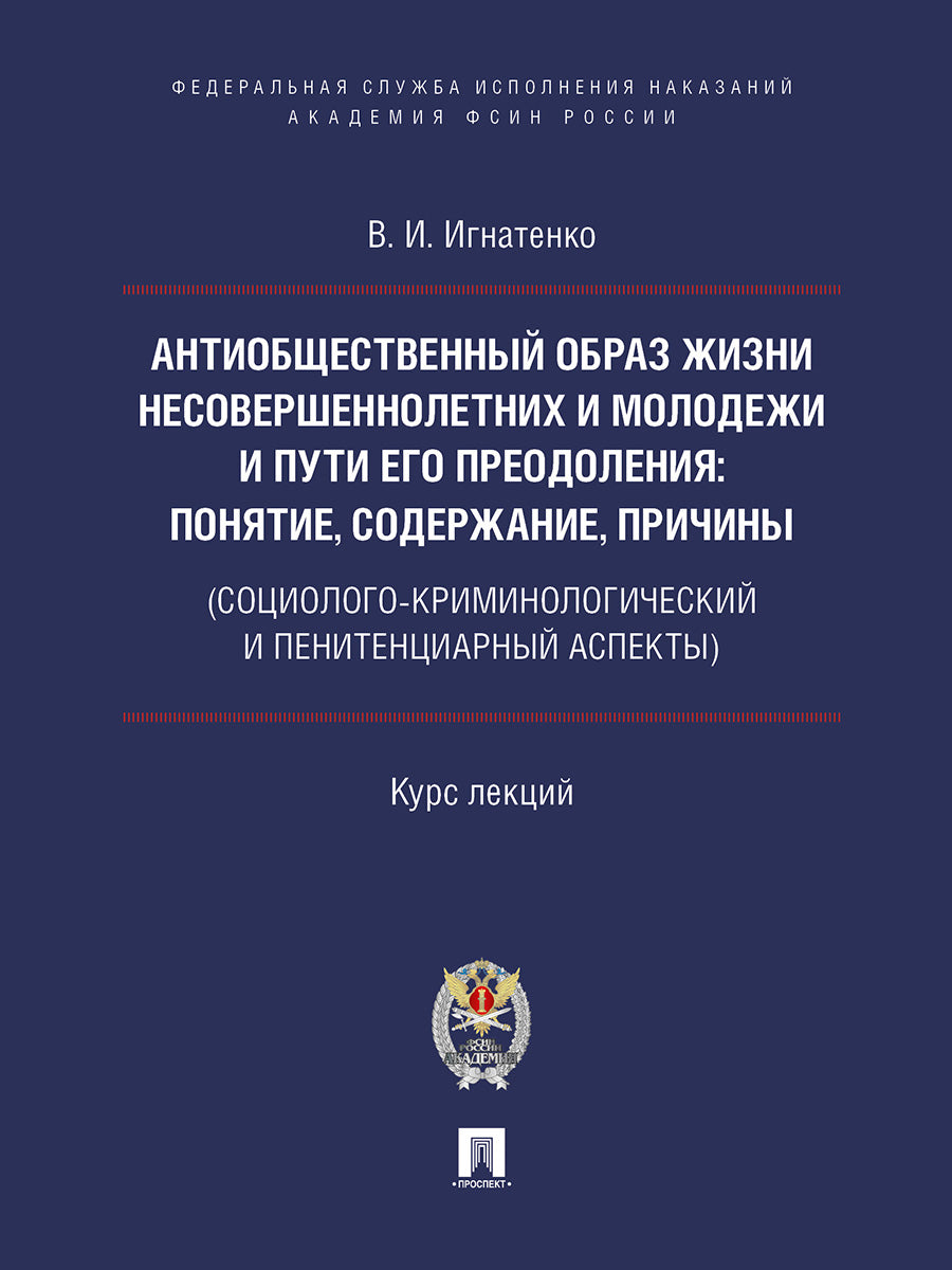Антиобщественный образ жизни несовершеннолетних и молодежи и пути его преодоления: понятие, содержание, причины (социолого-криминологический и пенитенциарный аспекты).Курс лекций.-М.:Проспект; Академия ФСИН России,2024.