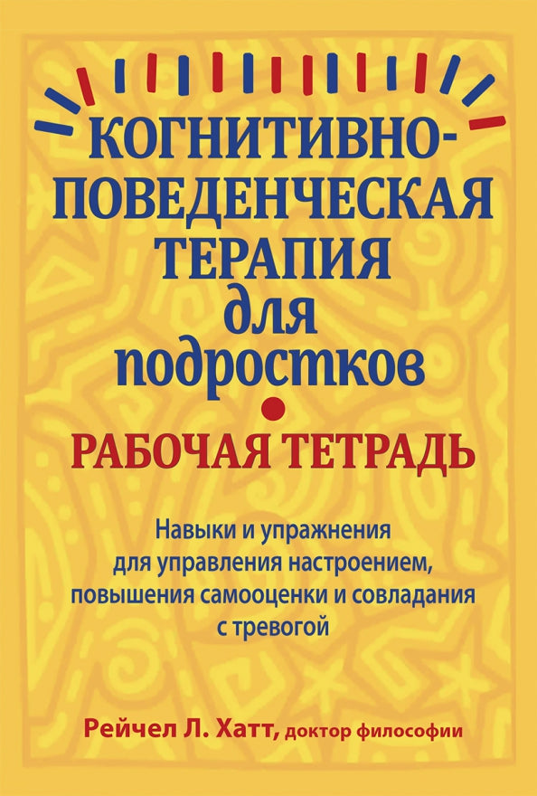Когнитивно-поведенческая терапия для подростков. Рабочая тетрадь. Навыки и упраж-я для управ-я настроением, повыш-я самооценки и совладания с тревогой