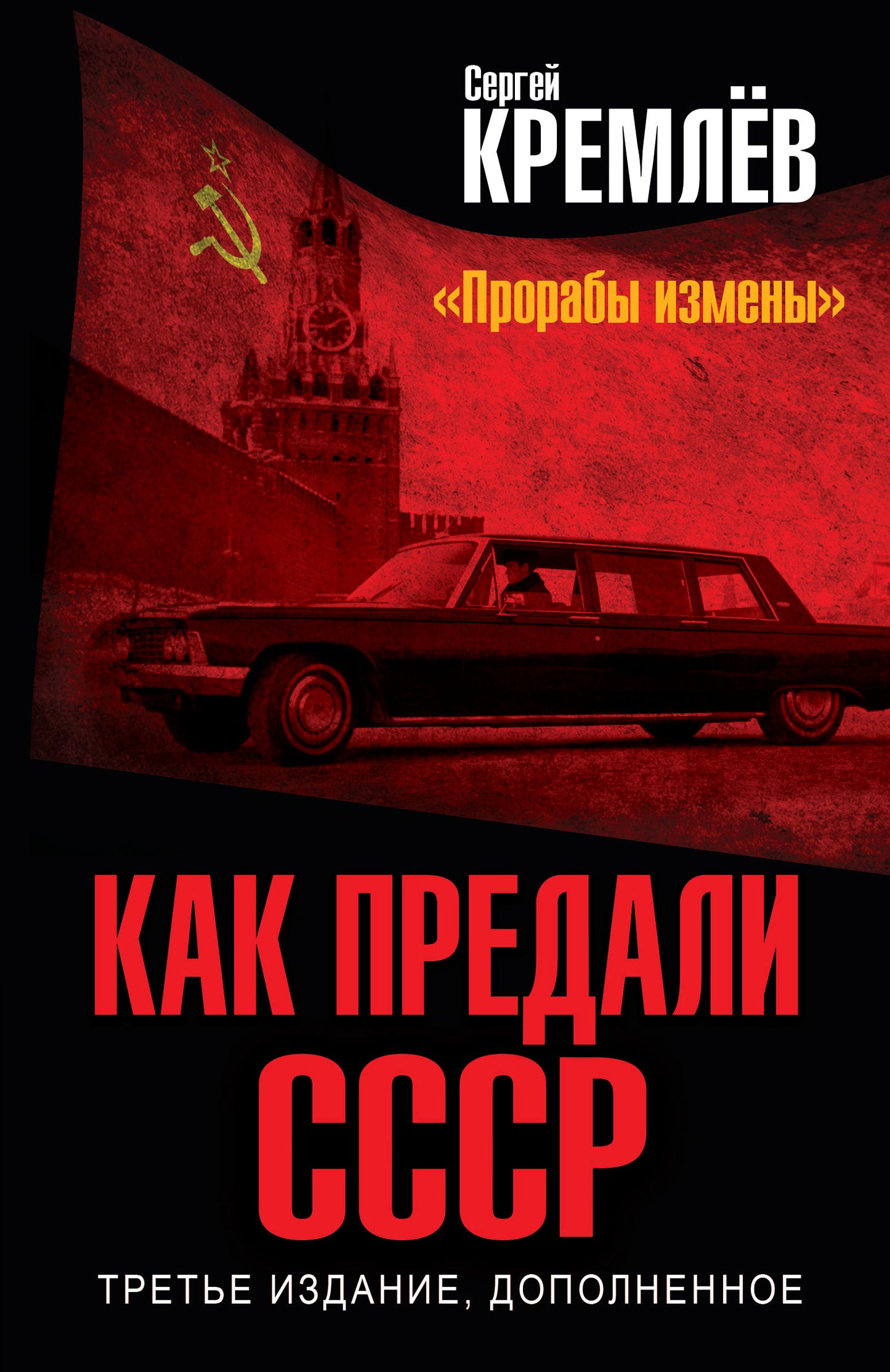 Как предали СССР. «Прорабы измены». 3-е, переработанное издание