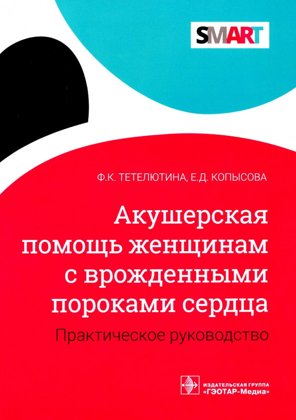 Акушерская помощь женщинам с врожденными пороками сердца : практическое руководство / Ф. К. Тетелютина, Е. Д. Копысова. — Москва : ГЭОТАР-Медиа, 2021. — 72 с. — (Серия SMART).