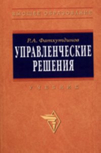 Управленческие решения: Учебник Р.А. Фатхутдинов. - 6-e изд., перераб. и доп. - (Высшее образование)., (Гриф)