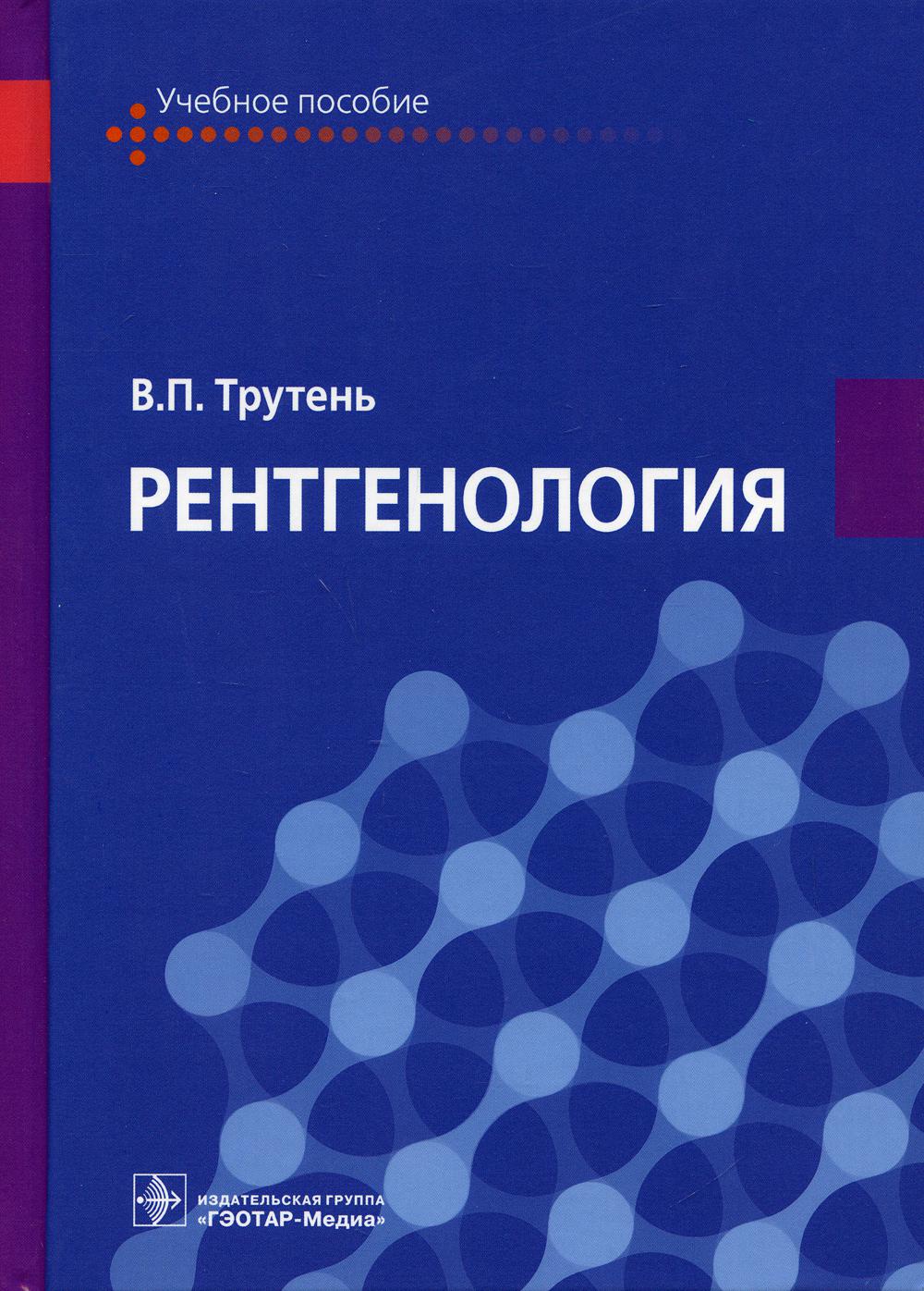 Рентгенология : учебное пособие / В. П. Трутень. — М. : ГЭОТАР-Медиа, 2020. — 336 с. : ил. DOI: 10.33029/9704-5226-4-2019-REN-1-336.