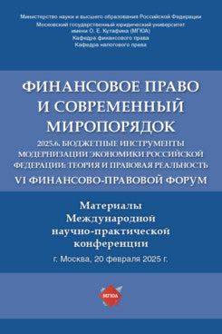 Финансовое право и современный миропорядок. VI Финансово-правовои форум «2025.6. Бюджетные инструменты модернизации экономики Российской Федерации: теория и правовая реальность». Материалы Международной научно-практической конференции.-М.:Блок-Принт,202