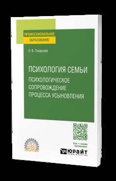ПСИХОЛОГИЯ СЕМЬИ. ПСИХОЛОГИЧЕСКОЕ СОПРОВОЖДЕНИЕ ПРОЦЕССА УСЫНОВЛЕНИЯ. Учебное пособие для СПО
