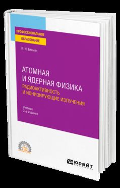 АТОМНАЯ И ЯДЕРНАЯ ФИЗИКА: РАДИОАКТИВНОСТЬ И ИОНИЗИРУЮЩИЕ ИЗЛУЧЕНИЯ 2-е изд., испр. и доп. Учебник для СПО