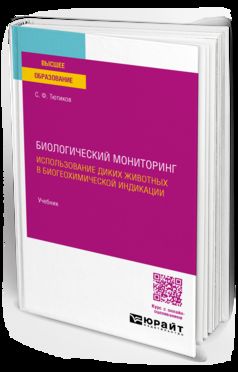 БИОЛОГИЧЕСКИЙ МОНИТОРИНГ. ИСПОЛЬЗОВАНИЕ ДИКИХ ЖИВОТНЫХ В БИОГЕОХИМИЧЕСКОЙ ИНДИКАЦИИ. Учебник для вузов