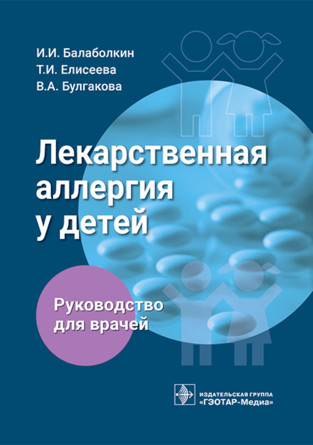 Лекарственная аллергия у детей : руководство для врачей / И. И. Балаболкин, Т. И. Елисеева, В. А. Булгакова. — Москва : ГЭОТАР-Медиа, 2023. — 160 c.