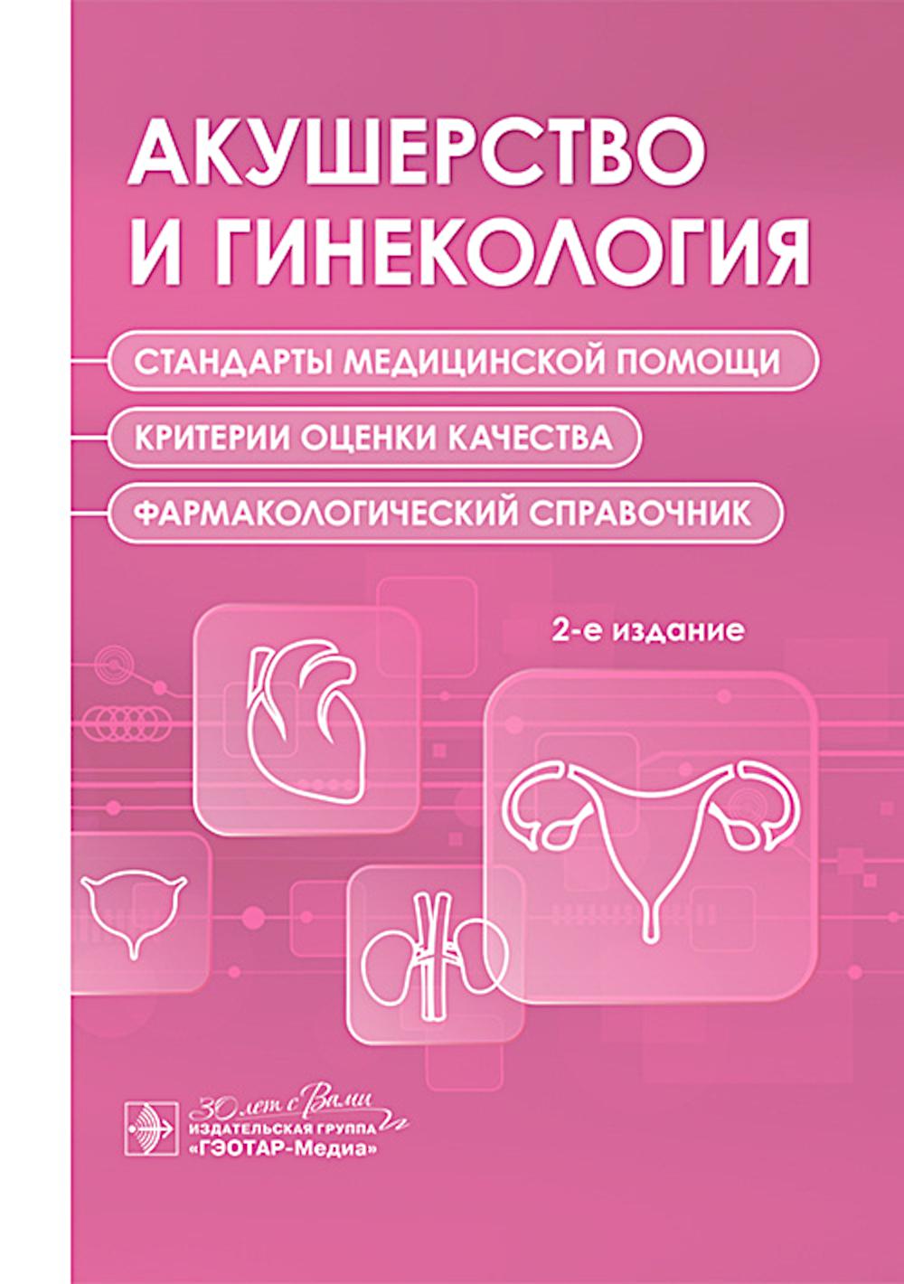 Акушерство и гинекология. Стандарты медицинской помощи. Критерии оценки качества. Фармакологический справочник. 2-е изд