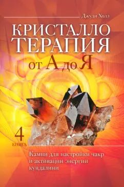 Кристаллотерапия от А до Я. Камни для настройки чакр и активации энергии кундалини. Кн. 4 (6134)