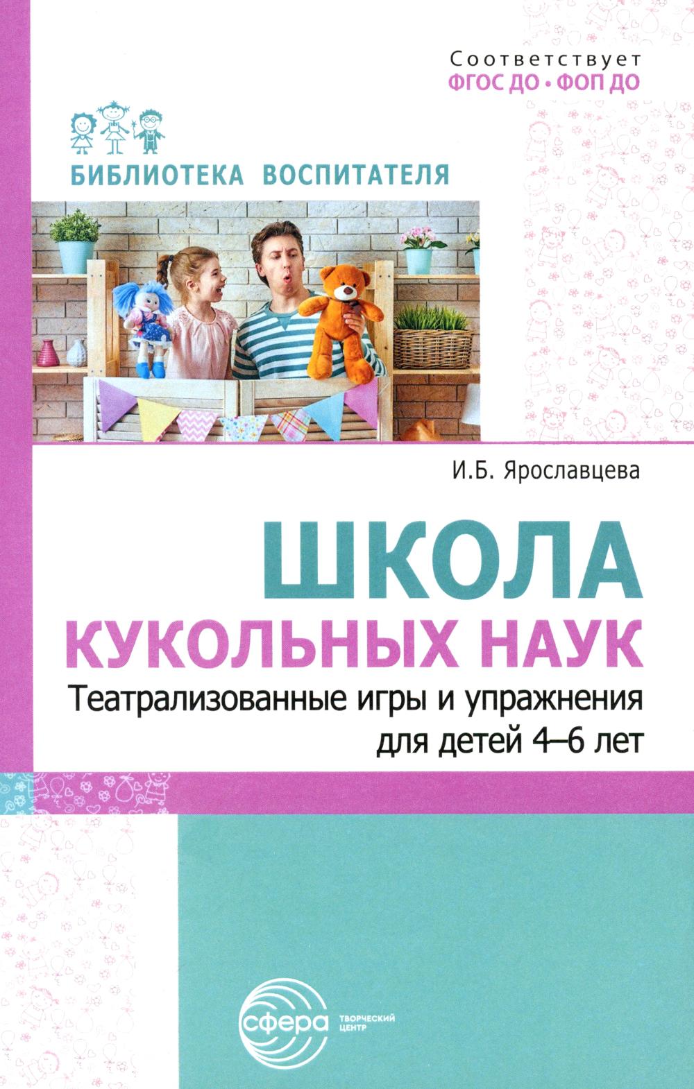 Школа кукольных наук. Театрализованные игры и актёрство для детей 4–6 лет/ Ярославцева И.Б.