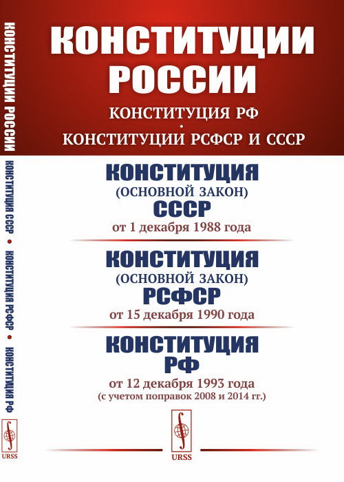 Конституции России: КОНСТИТУЦИЯ РФ. КОНСТИТУЦИИ РСФСР и СССР: Конституция СССР (от 1-12-1988). Конституция РСФСР (от 15-12-1990). Конституция Российской Федерации (от 12-12-1993 с учетом поправок 2008 и 2014 гг.)