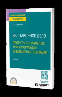 ВЫСТАВОЧНОЕ ДЕЛО. ПРОЕКТЫ СОЦИАЛЬНЫХ ТРАНСФОРМАЦИЙ И ВСЕМИРНЫЕ ВЫСТАВКИ. Учебник для СПО