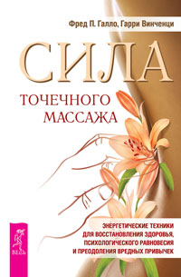 Сила точечного массажа. Энергетические техники для восстановления здоровья, психологического равновесия и преодоления вредных привычек. Галло Ф.П., Винченци Г.