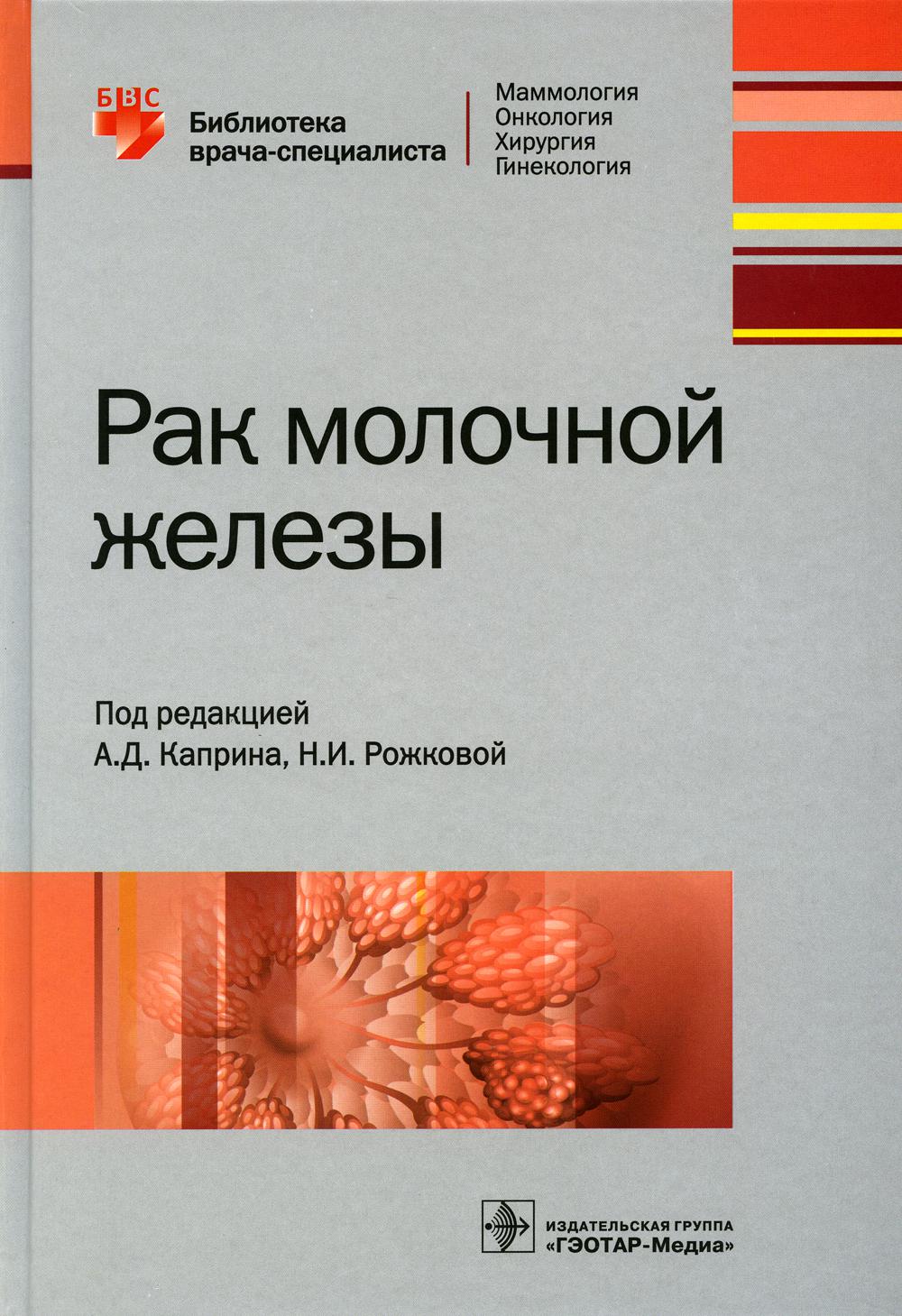 Рак молочной железы / под ред. А. Д. Каприна, Н. И. Рожковой. — М. : ГЭОТАР-Медиа, 2018. — 456 с. : ил. — (Серия «Библиотека врача-специалиста»).
