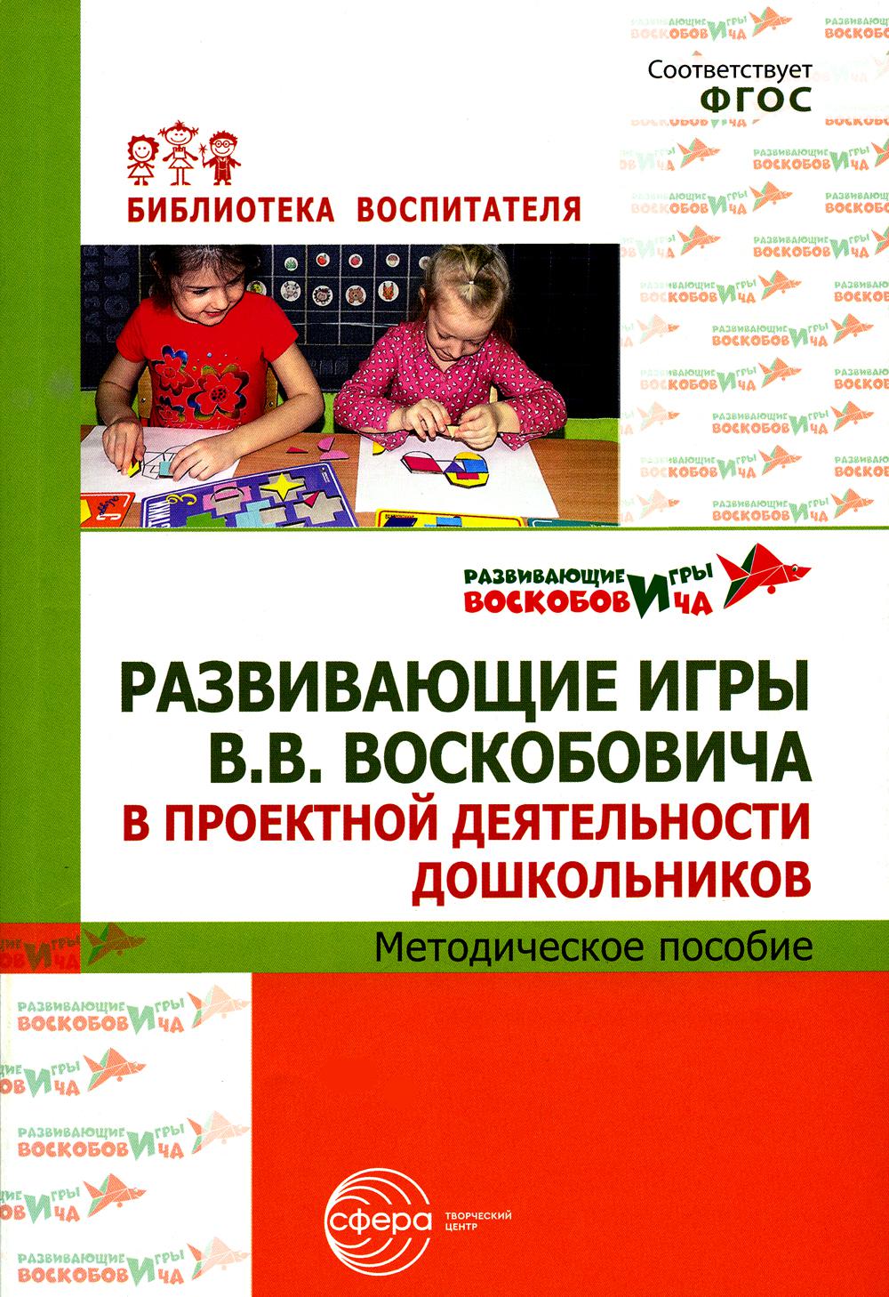 Развивающие игры В.В.Воскобовича в проектной деятельности дошкольников: методическое пособие/ Воскобович В.В.