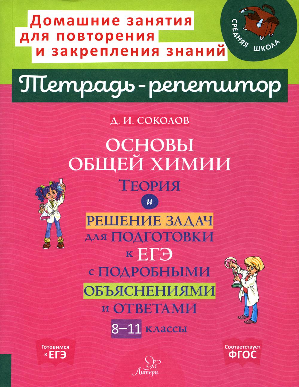 Тетрадь-репетитор. Основы общей химии: Теория и решение задач для подготовки к ЕГЭ с подробными объяснениями и ответами. 8-11 кл. / Соколов.