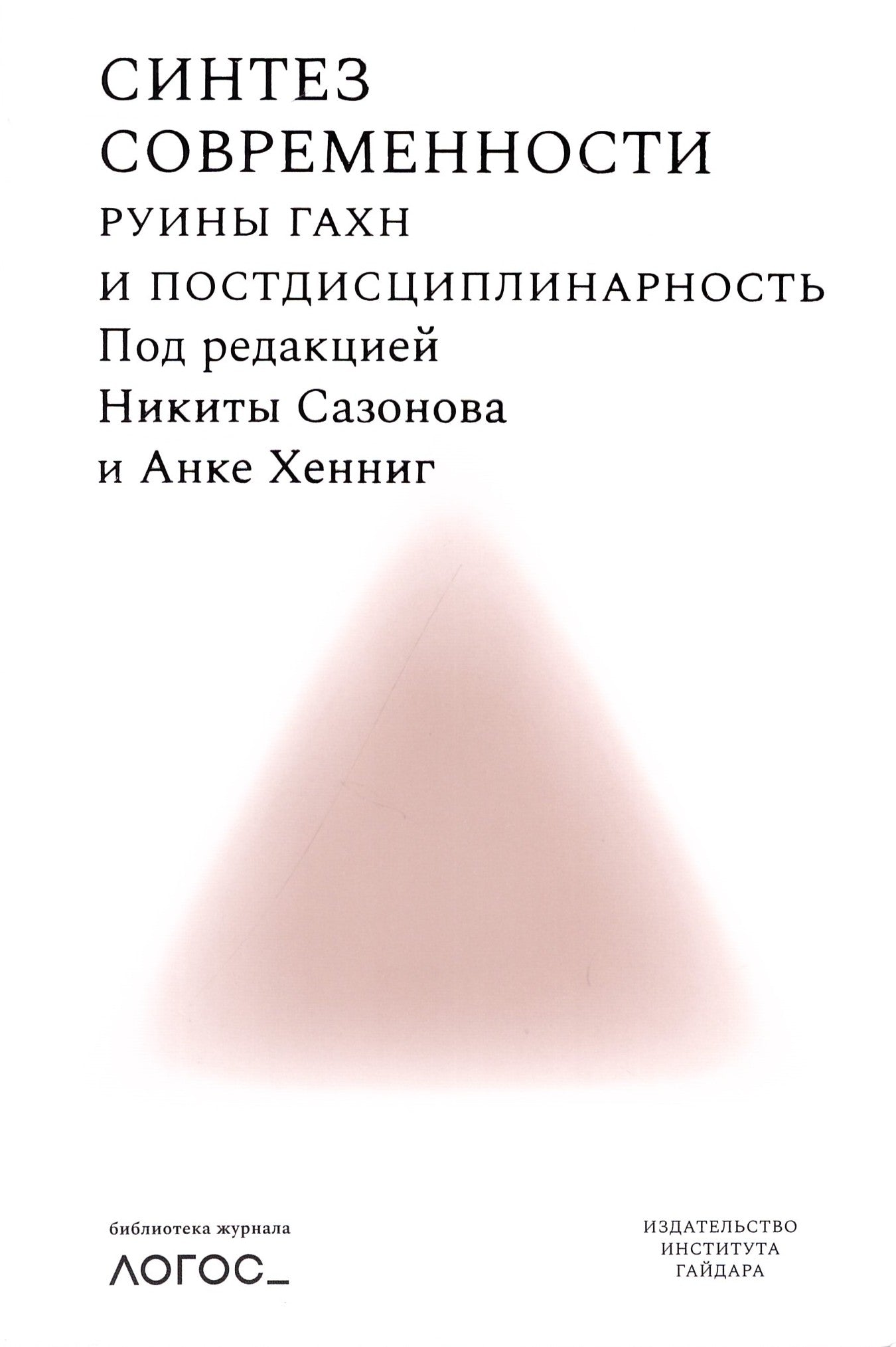 Синтез современности: руины ГАХН и постдисциплинарность. Библиотека журнала "Логос" (Под ред. Сазонова Н. и Хенниг А.)