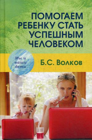 Волков Б.С. Помогаем ребенку стать успешным человеком