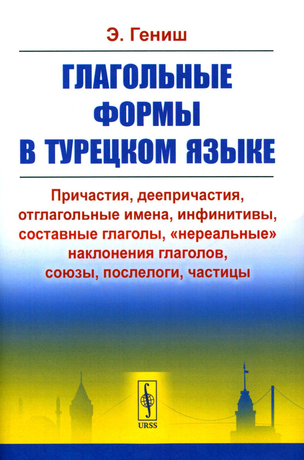 Глагольные формы в турецком языке: Причастия, деепричастия, отглагольные имена, инфинитивы, составные глаголы, "нереальные" наклонения глаголов, союзы, послелоги, частицы. Пер. с тур.