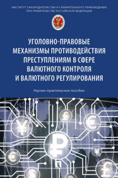 Уголовно-правовые механизмы противодействия преступникам в сфере валютного контроля и валютного регулирования. Научно-практик. пос.-М.:Проспект,2025.